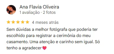 Avaliação 5 estrelas no google de Ana Flávia: Sem dúvidas a melhor fotógrafa que poderia ter escolhido para registrar a cerimônia do meu casamento. Uma atenção e carinho sem igual. Só tenho a agradecer