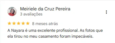 Avaliação 5 estrelas no google de Meiriele: A Nayara é uma excelente profissional. As fotos que ela tirou no meu casamento foram impecáveis.